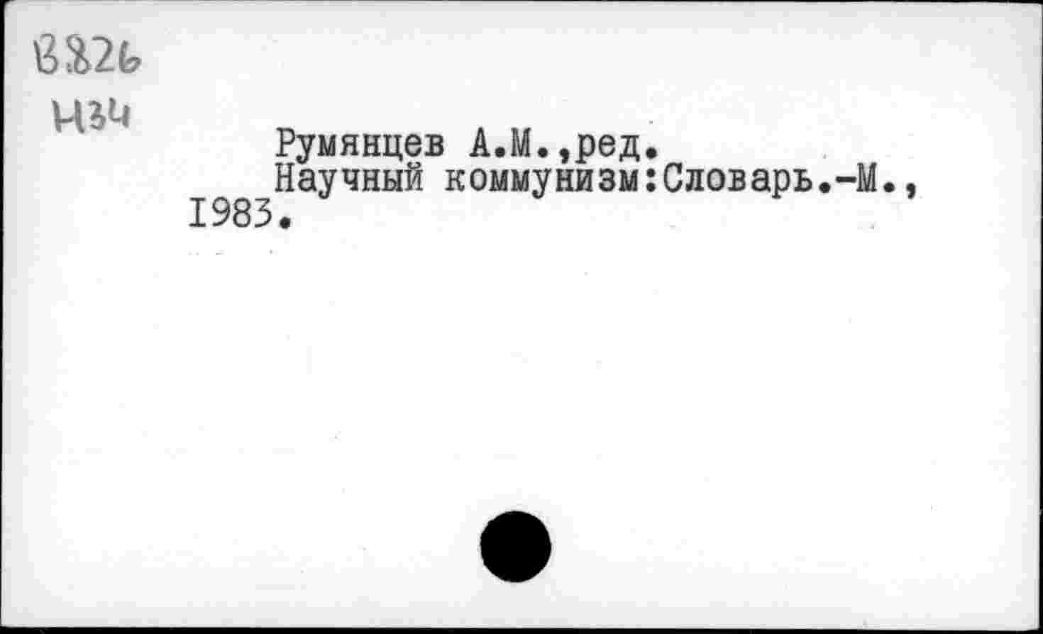 ﻿Шь
Румянцев А.М.,ред.
198 Научный коммунизм:Словарь.-М.